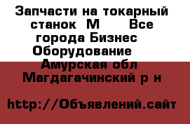 Запчасти на токарный станок 1М63. - Все города Бизнес » Оборудование   . Амурская обл.,Магдагачинский р-н